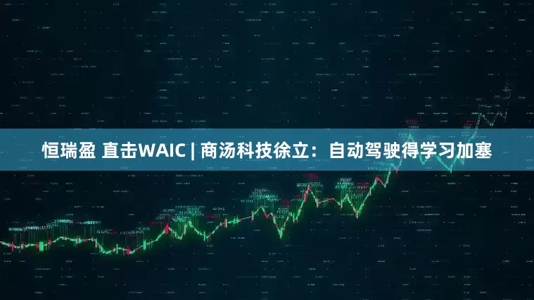 恒瑞盈 直击WAIC | 商汤科技徐立：自动驾驶得学习加塞