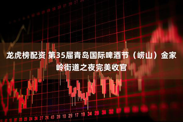 龙虎榜配资 第35届青岛国际啤酒节（崂山）金家岭街道之夜完美收官