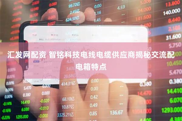 汇发网配资 智铭科技电线电缆供应商揭秘交流配电箱特点