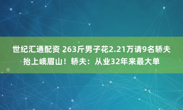 世纪汇通配资 263斤男子花2.21万请9名轿夫抬上峨眉山！轿夫：从业32年来最大单