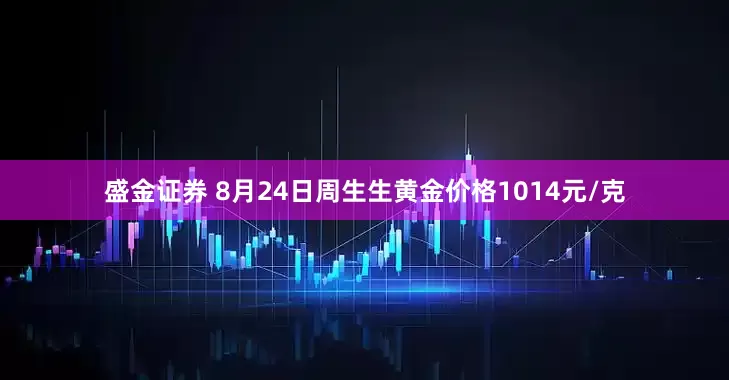 盛金证券 8月24日周生生黄金价格1014元/克