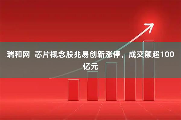 瑞和网  芯片概念股兆易创新涨停，成交额超100亿元