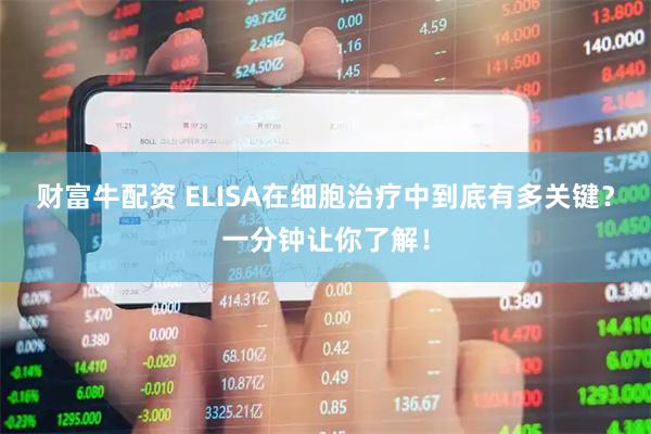 财富牛配资 ELISA在细胞治疗中到底有多关键？一分钟让你了解！