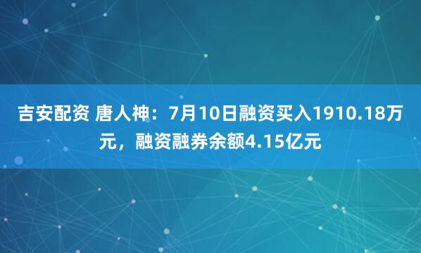 吉安配资 唐人神：7月10日融资买入1910.18万元，融资融券余额4.15亿元