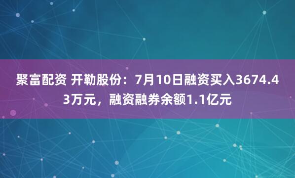 聚富配资 开勒股份：7月10日融资买入3674.43万元，融资融券余额1.1亿元