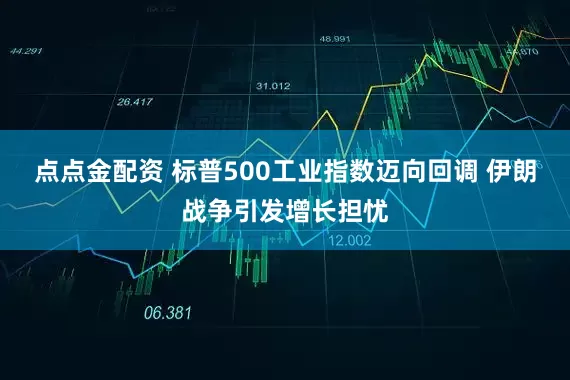 点点金配资 标普500工业指数迈向回调 伊朗战争引发增长担忧